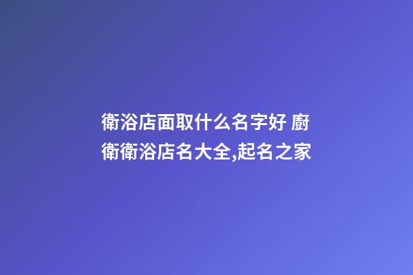 衛浴店面取什么名字好 廚衛衛浴店名大全,起名之家-第1張-店鋪起名-玄機派